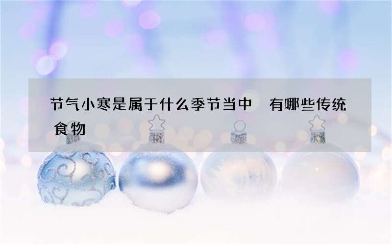 节气小寒是属于什么季节当中 有哪些传统食物